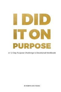 Cover image for I DID IT ON PURPOSE - 12 Day Devotional Workbook *Full Color*