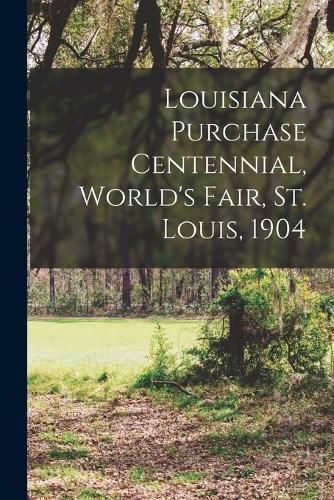 Cover image for Louisiana Purchase Centennial, World's Fair, St. Louis, 1904