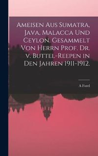 Cover image for Ameisen aus Sumatra, Java, Malacca und Ceylon. Gesammelt von Herrn Prof. Dr. v. Buttel-Reepen in den Jahren 1911-1912.