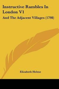 Cover image for Instructive Rambles in London V1: And the Adjacent Villages (1798)