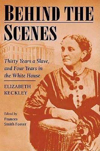 Cover image for Behind the Scenes: Formerly a Slave, but More Recently Modiste, and Friend to Mrs. Lincoln; or, Thirty Years a Slave, and Four Years in the White House