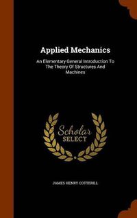 Cover image for Applied Mechanics: An Elementary General Introduction to the Theory of Structures and Machines