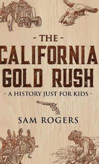 Cover image for The California Gold Rush: A History Just for Kids