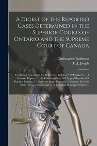 Cover image for A Digest of the Reported Cases Determined in the Superior Courts of Ontario and the Supreme Court of Canada [microform]: Contained in Volumes 45-46 Queen's Bench, 27-29 Chancery, 1-4 Ontario Reports, 31-32 Common Pleas, 5-8 Appeal Reports, 8-9...