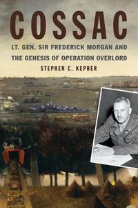 Cover image for COSSAC: Lt. Gen. Sir Frederick Morgan and the Genesis of Operation OVERLORD