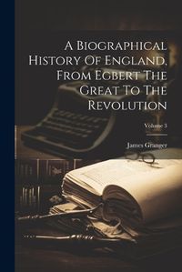 Cover image for A Biographical History Of England, From Egbert The Great To The Revolution; Volume 3