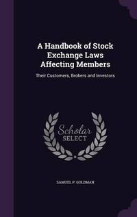 Cover image for A Handbook of Stock Exchange Laws Affecting Members: Their Customers, Brokers and Investors