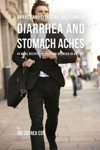 Cover image for 44 Fast and Effective Solutions to Diarrhea and Stomach Aches: 44 Meal Recipes to Help You Recover in No Time