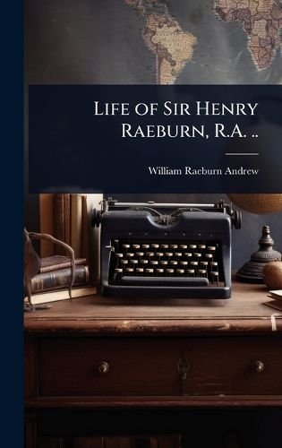 Cover image for Life of Sir Henry Raeburn, R.A. ..