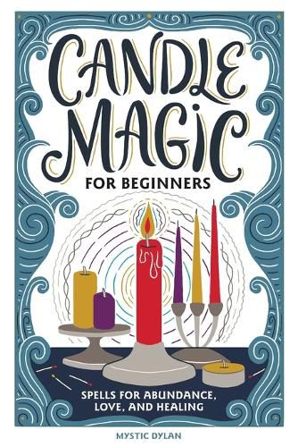 Candle Magic for Beginners: Spells for Abundance, Love, and Healing