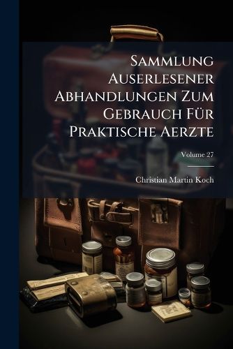 Cover image for Sammlung Auserlesener Abhandlungen Zum Gebrauch Fuer Praktische Aerzte; Volume 27