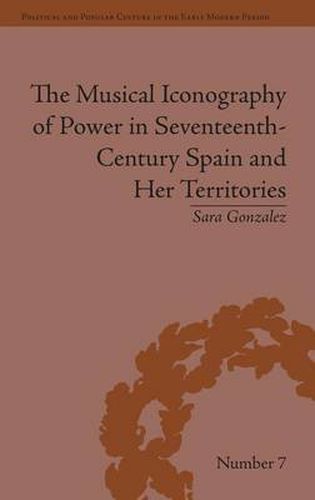 Cover image for The Musical Iconography of Power in Seventeenth-Century Spain and Her Territories