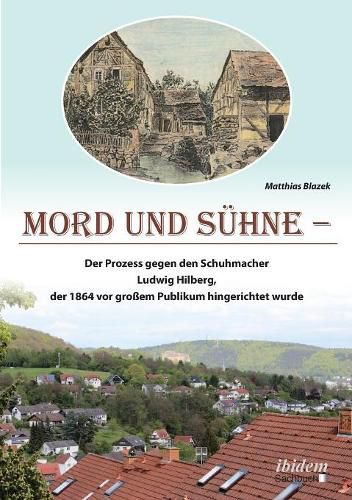 Cover image for Mord und Suhne. Der Prozess gegen den Schuhmacher Ludwig Hilberg, der 1864 vor grossem Publikum hingerichtet wurde