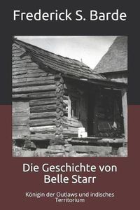 Cover image for Die Geschichte von Belle Starr: Koenigin der Outlaws und indisches Territorium