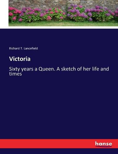 Victoria: Sixty years a Queen. A sketch of her life and times