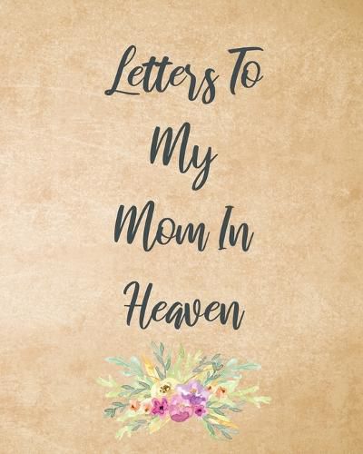 Cover image for Letters To My Mom In Heaven: Wonderful Mom Heart Feels Treasure Keepsake Memories Grief Journal Our Story Dear Mom For Daughters For Sons