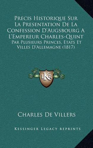 Precis Historique Sur La Presentation de La Confession D'Augsbourg A L'Empereur Charles-Quint: Par Plusieurs Princes, Etats Et Villes D'Allemagne (1817)