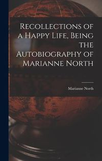 Cover image for Recollections of a Happy Life, Being the Autobiography of Marianne North