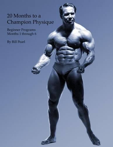 Cover image for 20 Months to a Champion Physique: Beginner Programs - Months 1 through 6