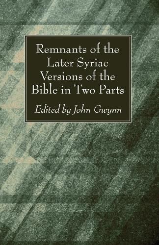 Cover image for Remnants of the Later Syriac Versions of the Bible in Two Parts