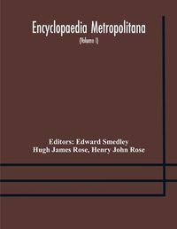 Cover image for Encyclopaedia metropolitana; or, Universal dictionary of knowledge; On an Original plan, Projected by the late Samual Taylor Coleridge; comprising the twofold advantage of a philosophical and an alphabetical arrangement (Volume I) First Division Pure Scie