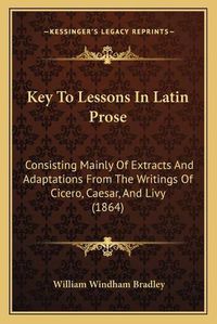 Cover image for Key to Lessons in Latin Prose: Consisting Mainly of Extracts and Adaptations from the Writings of Cicero, Caesar, and Livy (1864)