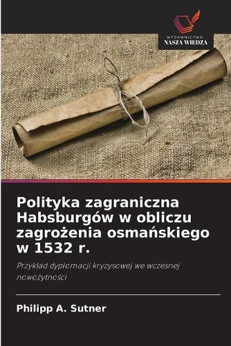 Cover image for Polityka zagraniczna Habsburgow w obliczu zagrożenia osmańskiego w 1532 r.