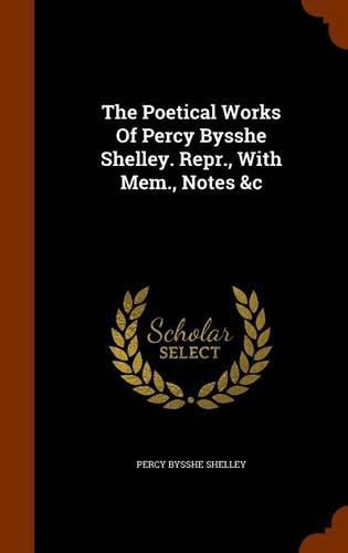 Cover image for The Poetical Works of Percy Bysshe Shelley. Repr., with Mem., Notes &C