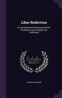 Cover image for Liber Redivivus: Or, the Booke of the Universall Kirke Re-Opened, by a Presbyter [D. Aitchison]