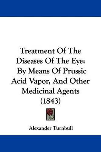 Cover image for Treatment of the Diseases of the Eye: By Means of Prussic Acid Vapor, and Other Medicinal Agents (1843)