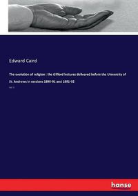 Cover image for The evolution of religion: the Gifford lectures delivered before the University of St. Andrews in sessions 1890-91 and 1891-92: Vol. 1