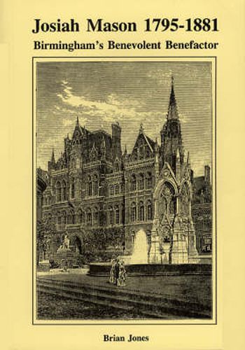 Cover image for Josiah Mason, 1795-1881: Birmingham's Benevolent Benefactor - An Appraisal of His Life and Work
