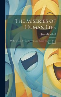 Cover image for The Miseries of Human Life; Or the Groans of Timothy Testy, and Samuel Sensitive [By J. Beresford]