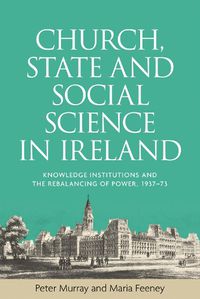 Cover image for Church, State and Social Science in Ireland: Knowledge Institutions and the Rebalancing of Power, 1937-73
