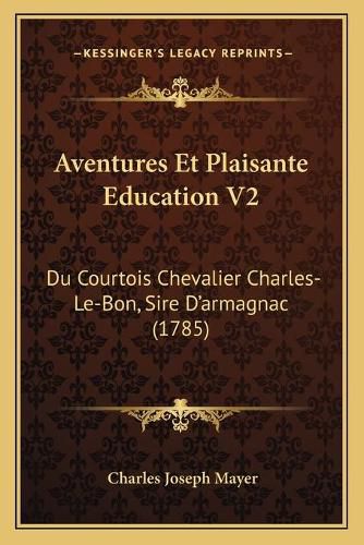 Cover image for Aventures Et Plaisante Education V2: Du Courtois Chevalier Charles-Le-Bon, Sire D'Armagnac (1785)