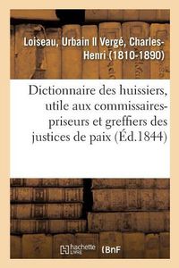 Cover image for Dictionnaire Des Huissiers, Ouvrage Egalement Utile Aux Commissaires-Priseurs: Et Aux Greffiers Des Justices de Paix