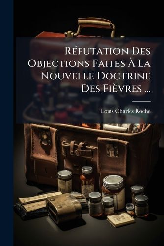Cover image for Refutation Des Objections Faites A La Nouvelle Doctrine Des Fievres ...