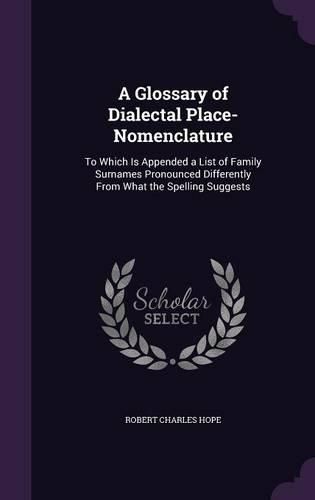 Cover image for A Glossary of Dialectal Place-Nomenclature: To Which Is Appended a List of Family Surnames Pronounced Differently from What the Spelling Suggests
