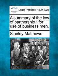 Cover image for A Summary of the Law of Partnership: For Use of Business Men.