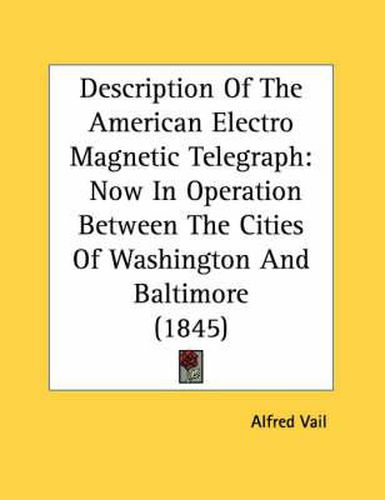 Cover image for Description of the American Electro Magnetic Telegraph: Now in Operation Between the Cities of Washington and Baltimore (1845)