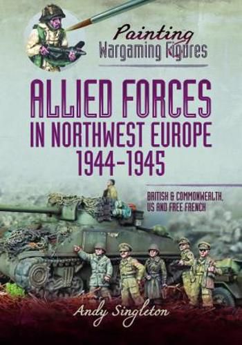 Cover image for Painting Wargaming Figures - Allied Forces in Northwest Europe, 1944-45: British and Commonwealth, US and Free French