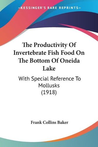 Cover image for The Productivity of Invertebrate Fish Food on the Bottom of Oneida Lake: With Special Reference to Mollusks (1918)