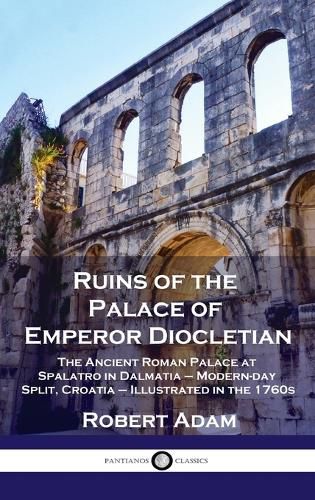 Cover image for Ruins of the Palace of Emperor Diocletian: The Ancient Roman Palace at Spalatro in Dalmatia - Modern-day Split, Croatia - Illustrated in the 1760s