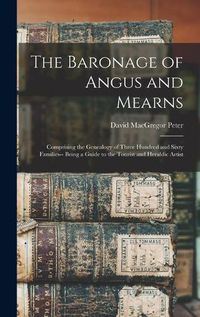 Cover image for The Baronage of Angus and Mearns: Comprising the Genealogy of Three Hundred and Sixty Families-- Being a Guide to the Tourist and Heraldic Artist