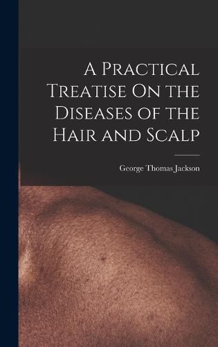 Cover image for A Practical Treatise On the Diseases of the Hair and Scalp