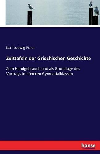 Zeittafeln der Griechischen Geschichte: Zum Handgebrauch und als Grundlage des Vortrags in hoeheren Gymnasialklassen