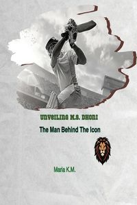 Cover image for "Unveiling M.S. Dhoni -The Man Behind the Icon "