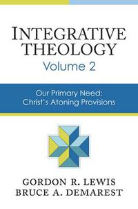 Cover image for Integrative Theology, Volume 2: Our Primary Need: Christ's Atoning Provisions