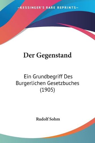 Cover image for Der Gegenstand: Ein Grundbegriff Des Burgerlichen Gesetzbuches (1905)