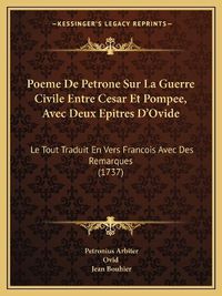 Cover image for Poeme de Petrone Sur La Guerre Civile Entre Cesar Et Pompee, Avec Deux Epitres D'Ovide: Le Tout Traduit En Vers Francois Avec Des Remarques (1737)